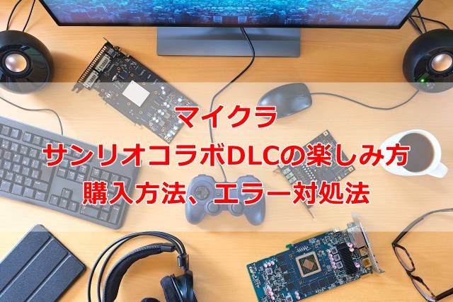 【マイクラ】サンリオコラボDLCの楽しみ方、購入方法、エラー対処法