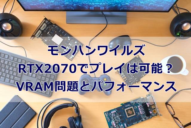 【モンハンワイルズ】RTX2070でプレイは可能？VRAM問題とパフォーマンス