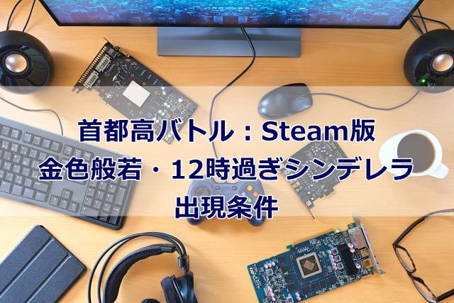 【首都高バトル：Steam版】金色般若・12時過ぎのシンデレラの出現条件