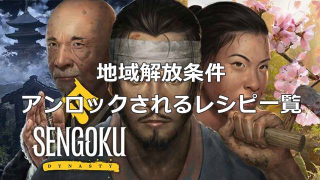【戦国ダイナスティ】地域解放条件&アンロックされるレシピ一覧