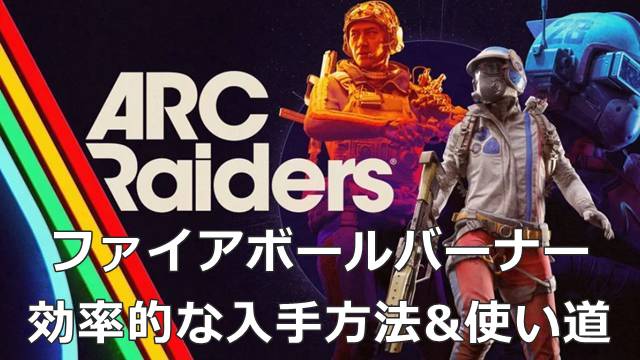 【ARC Raiders】ファイアボールバーナーの効率的な入手方法&使い道