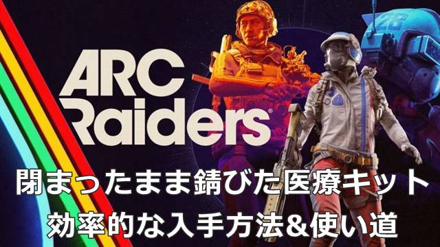 【ARC Raiders】閉まったまま錆びた医療キットの効率的な入手方法&使い道