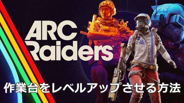 【ARC Raiders】作業台をレベルアップさせる方法