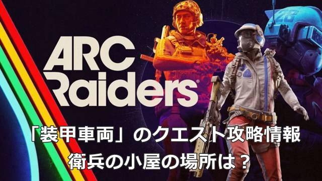 【ARC Raiders】「装甲車両」のクエスト攻略情報｜衛兵の小屋の場所は？