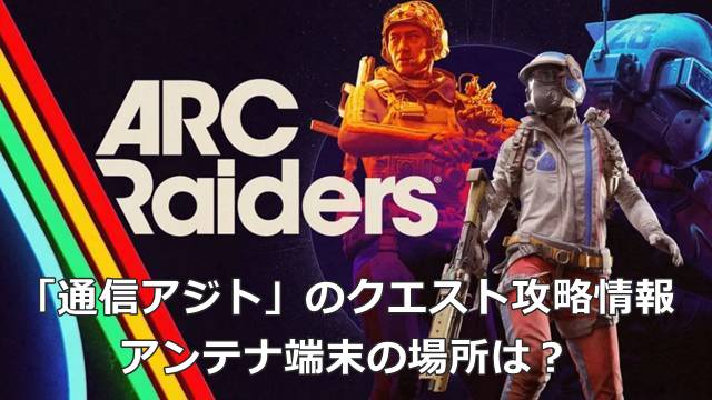 【ARC Raiders】「通信アジト」のクエスト攻略情報｜アンテナ端末の場所は？