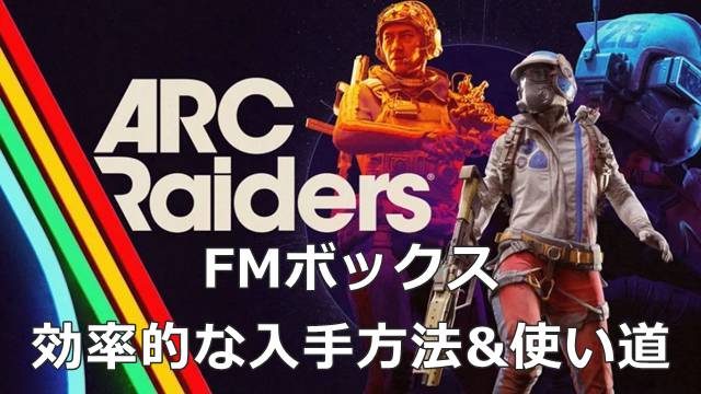 【ARC Raiders】FMボックスの効率的な入手方法&使い道