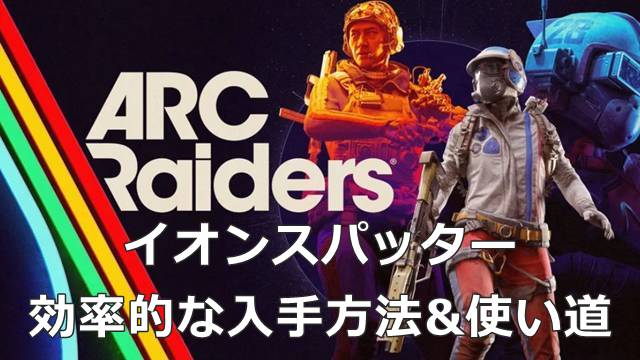 【ARC Raiders】イオンスパッターの効率的な入手方法&使い道