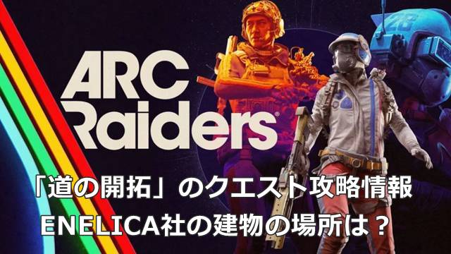 【ARC Raiders】「道の開拓」のクエスト攻略情報｜ENELICA社の建物の場所は？