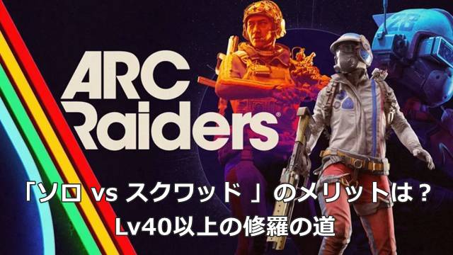 【ARC Raiders】「ソロ vs スクワッド 」のメリットは？｜Lv40以上の修羅の道