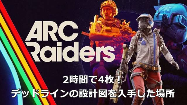 【ARC Raiders】2時間で4枚！デッドラインの設計図を入手した場所