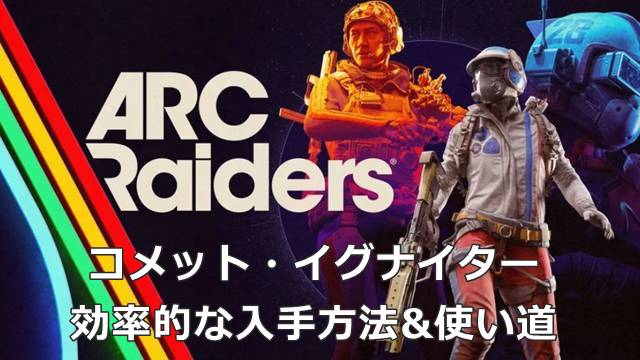 【ARC Raiders】コメット・イグナイターの効率的な入手方法&使い道