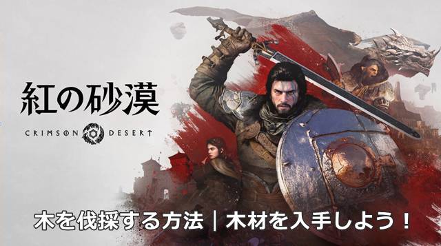 【紅の砂漠】木を伐採する方法｜木材を入手しよう！