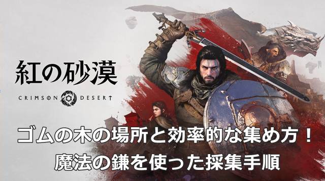 【紅の砂漠】ゴムの木の場所と効率的な集め方！魔法の鎌を使った採集手順