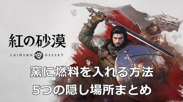【紅の砂漠】窯に燃料を入れる方法と5つの隠し場所まとめ