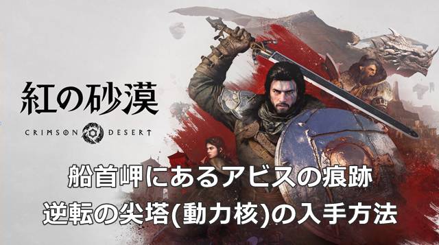 【紅の砂漠】船首岬にあるアビスの痕跡＆逆転の尖塔(動力核)の入手方法