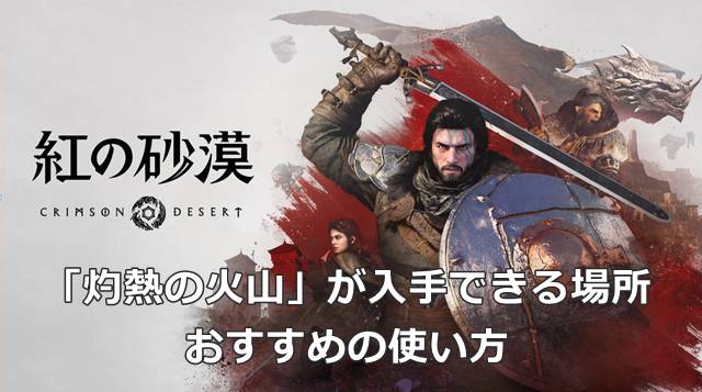 【紅の砂漠】「灼熱の火山」が入手できる場所＆おすすめの使い方