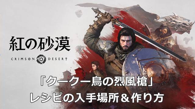 【紅の砂漠】「クークー鳥の烈風槍」レシピの入手場所＆作り方