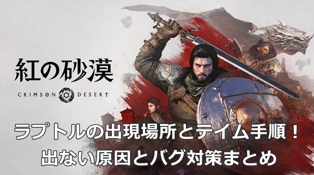 【紅の砂漠】ラプトルの出現場所とテイム手順！出ない原因とバグ対策まとめ