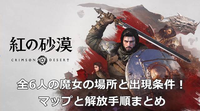 【紅の砂漠】全6人の魔女の場所と出現条件！マップと解放手順まとめ