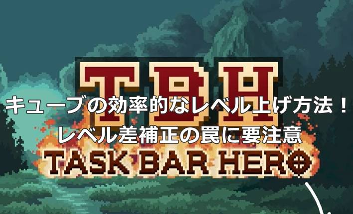 【タスクバーヒーロー】キューブの効率的なレベル上げ方法！レベル差補正の罠に要注意
