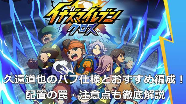 【イナイレクロス】久遠道也のバフ仕様とおすすめ編成！配置の罠・注意点も徹底解説