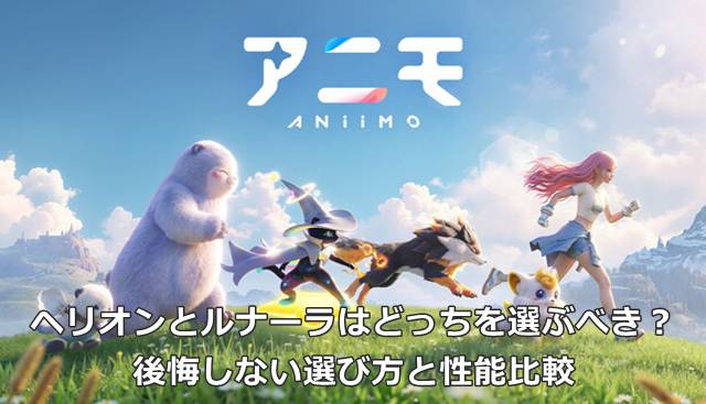 【アニモ】ヘリオンとルナーラはどっちを選ぶべき？後悔しない選び方と性能比較
