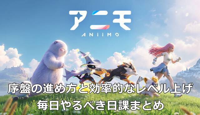 【アニモ】序盤の進め方と効率的なレベル上げ｜毎日やるべき日課まとめ