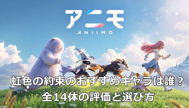 【アニモ】虹色の約束のおすすめキャラは誰？全14体の評価と選び方