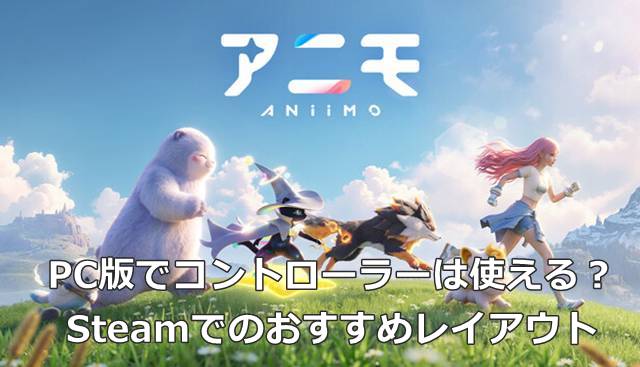 【アニモ】PC版でコントローラーは使える？Steamでのおすすめレイアウト