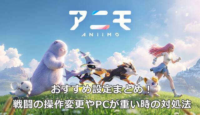 【アニモ】おすすめ設定まとめ！戦闘の操作変更やPCが重い時の対処法