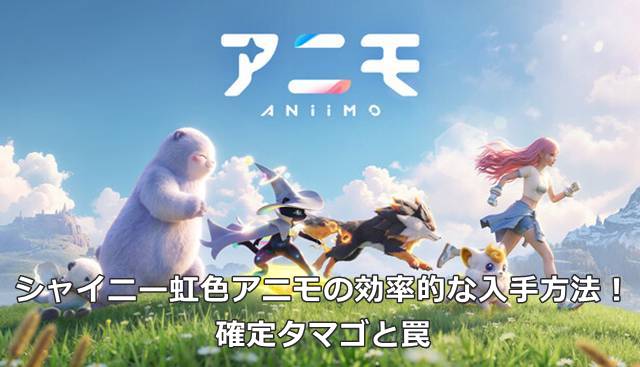 【アニモ】シャイニー虹色アニモの効率的な入手方法！確定タマゴと罠