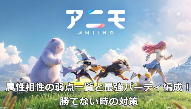 【アニモ】属性相性の弱点一覧と最強パーティ編成！勝てない時の対策